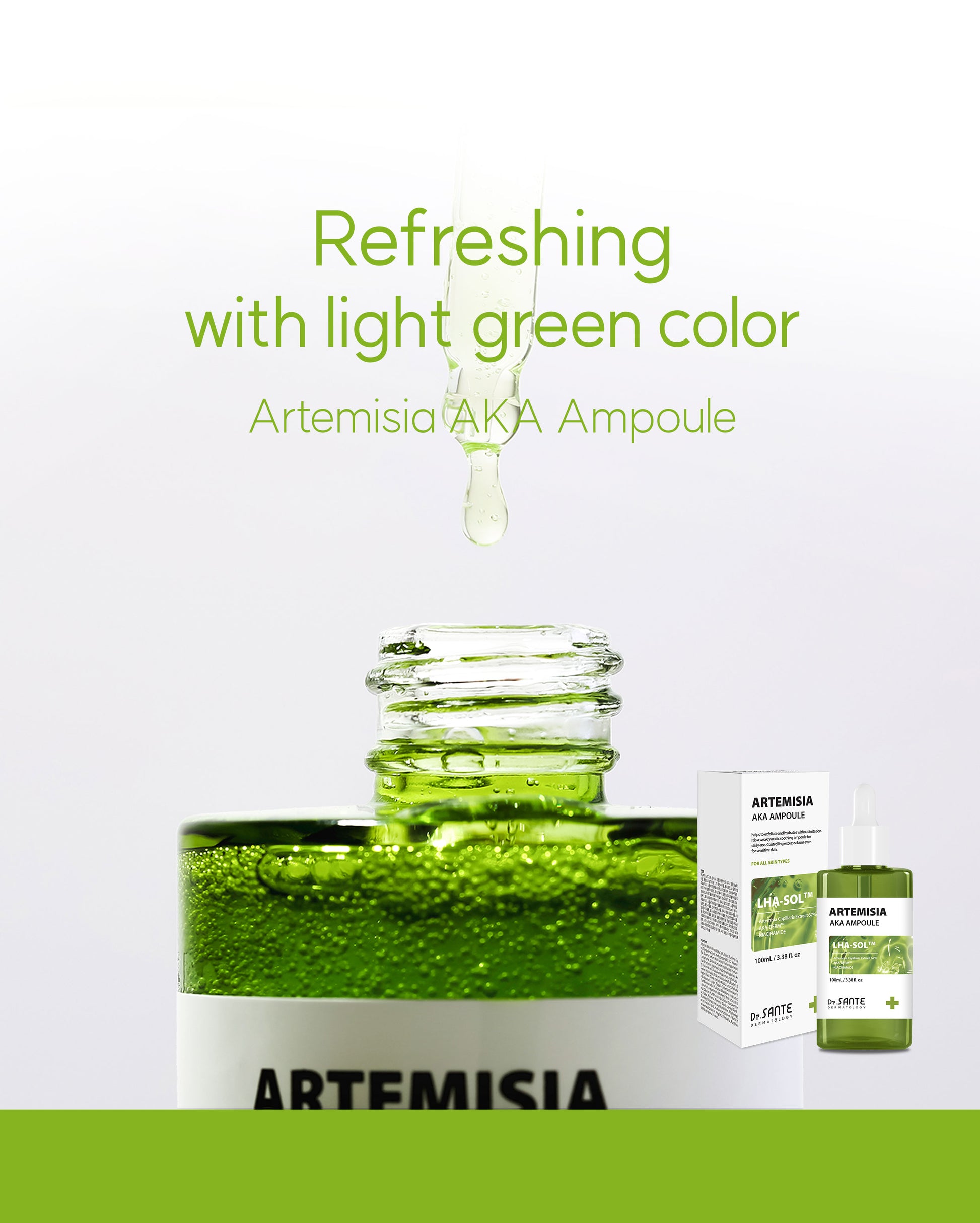Dr.Sante Artemisia AKA Ampoule 50ml / 100ml (1.69oz / 3.38oz)

Soothing Sebum Control Ampoule for Troubled &amp; Sensitive Skin

A calming ampoule formulated with 67% Artemisia Capillaris Extract to help soothe irritated skin, reduce skin temperature, and maintain a balanced complexion.

Infused with high-purity LHA-SOL™ and Niacinamide, this lightweight ampoule helps regulate excess sebum, gently remove dead skin cells, and support clearer-looking skin without irritation. Ideal for acne-prone and sensitive