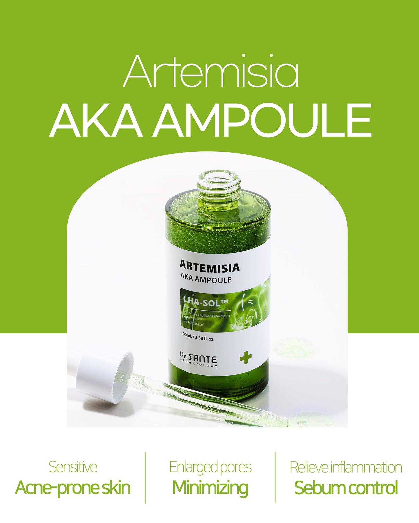 Dr.Sante Artemisia AKA Ampoule 50ml / 100ml (1.69oz / 3.38oz)

Soothing Sebum Control Ampoule for Troubled &amp; Sensitive Skin

A calming ampoule formulated with 67% Artemisia Capillaris Extract to help soothe irritated skin, reduce skin temperature, and maintain a balanced complexion.

Infused with high-purity LHA-SOL™ and Niacinamide, this lightweight ampoule helps regulate excess sebum, gently remove dead skin cells, and support clearer-looking skin without irritation. Ideal for acne-prone and sensitive