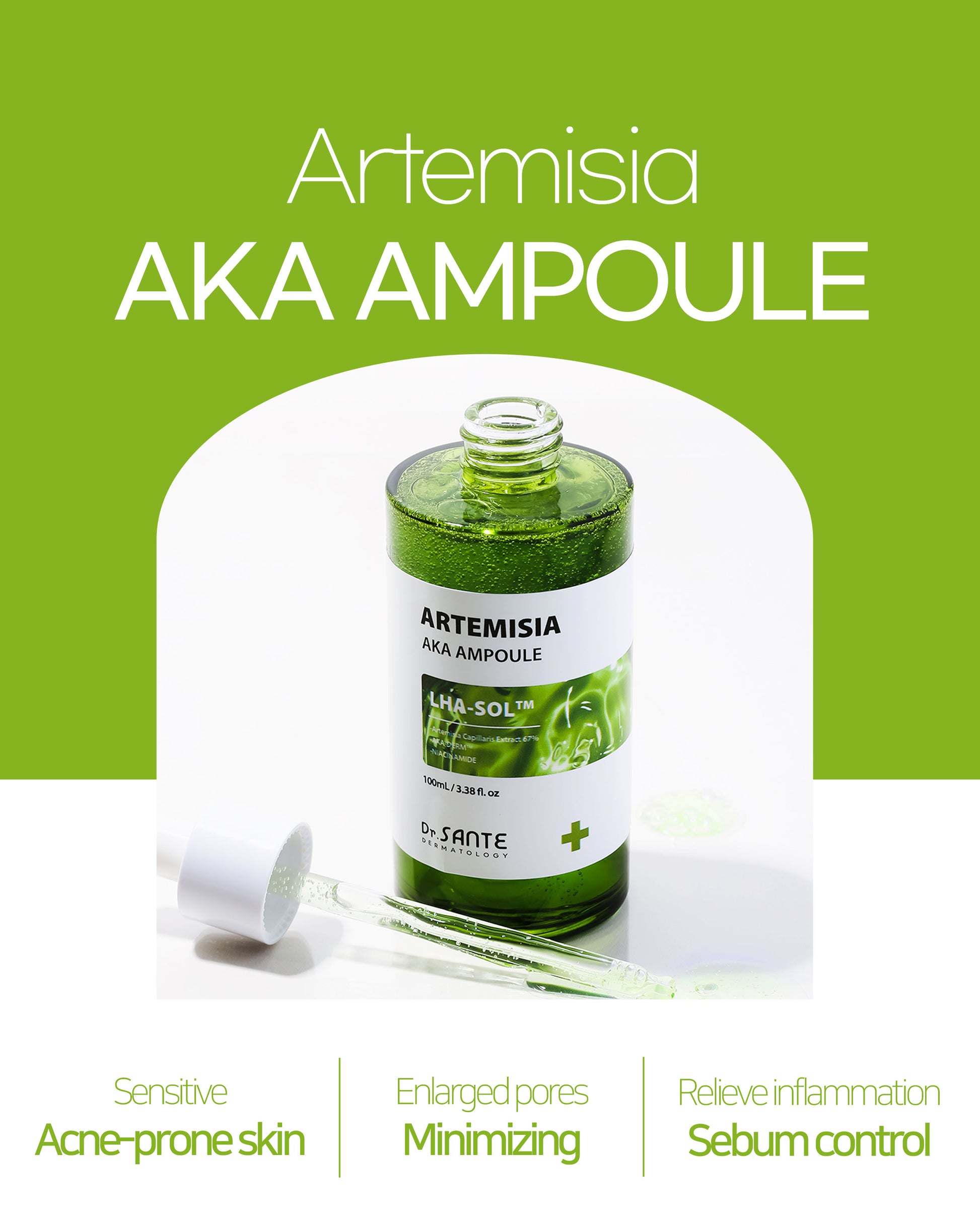 Dr.Sante Artemisia AKA Ampoule 50ml / 100ml (1.69oz / 3.38oz)

Soothing Sebum Control Ampoule for Troubled &amp; Sensitive Skin

A calming ampoule formulated with 67% Artemisia Capillaris Extract to help soothe irritated skin, reduce skin temperature, and maintain a balanced complexion.

Infused with high-purity LHA-SOL™ and Niacinamide, this lightweight ampoule helps regulate excess sebum, gently remove dead skin cells, and support clearer-looking skin without irritation. Ideal for acne-prone and sensitive