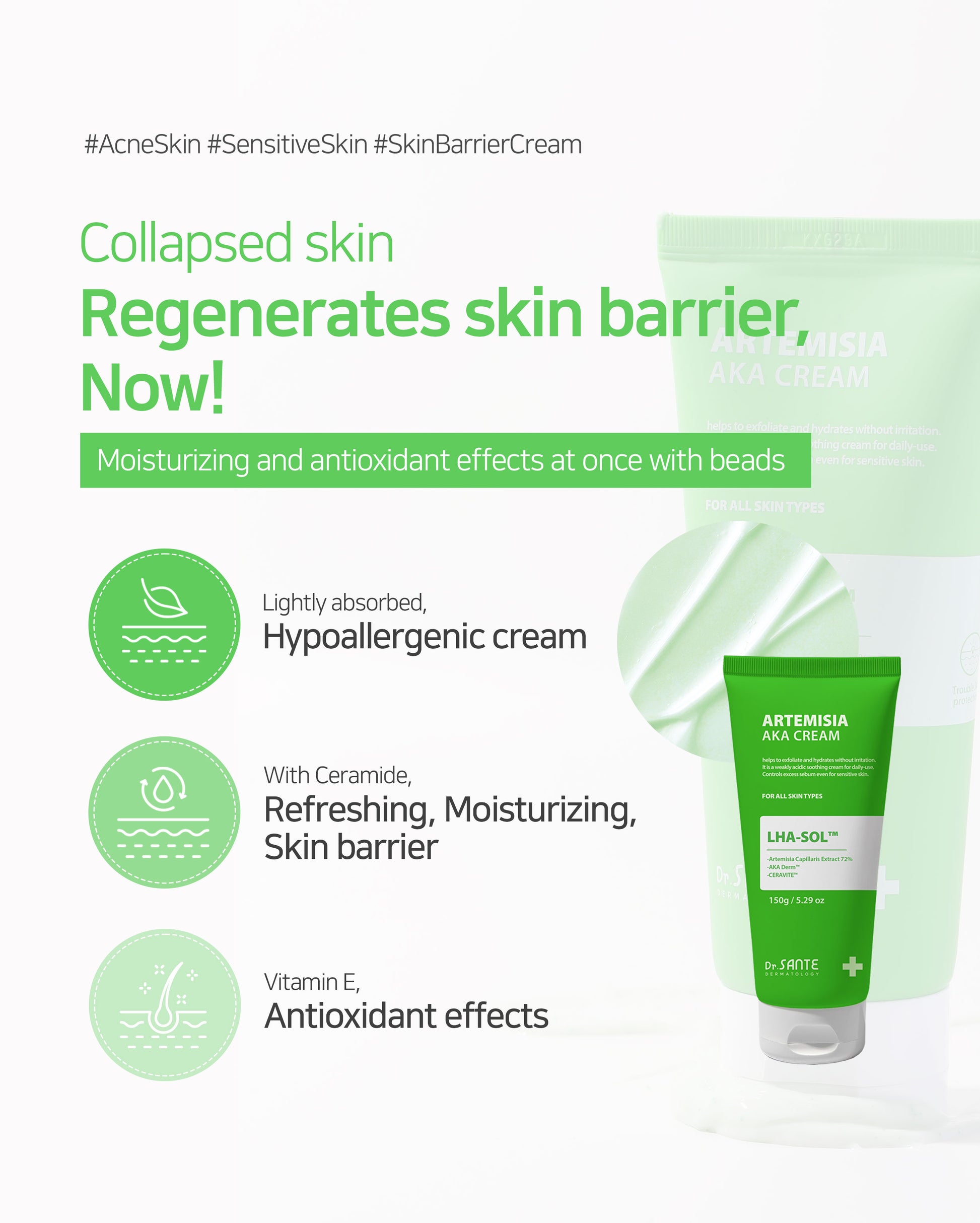 Dr. Sante Artemisia AKA Cream 50g / 150g (1.76oz to / 5.29 oz)

Calming Sebum Balance Cream for Sensitive &amp; Troubled Skin

A soothing daily cream formulated with 72% Artemisia Capillaris Extract to help calm irritated skin, reduce skin temperature, and maintain balanced skin condition.

Infused with LHA-SOL™ and the patented AKA-DERM™ complex, this lightweight cream helps regulate excess sebum while improving the appearance of pores and rough skin texture. Designed for sensitive and troubled skin, the f