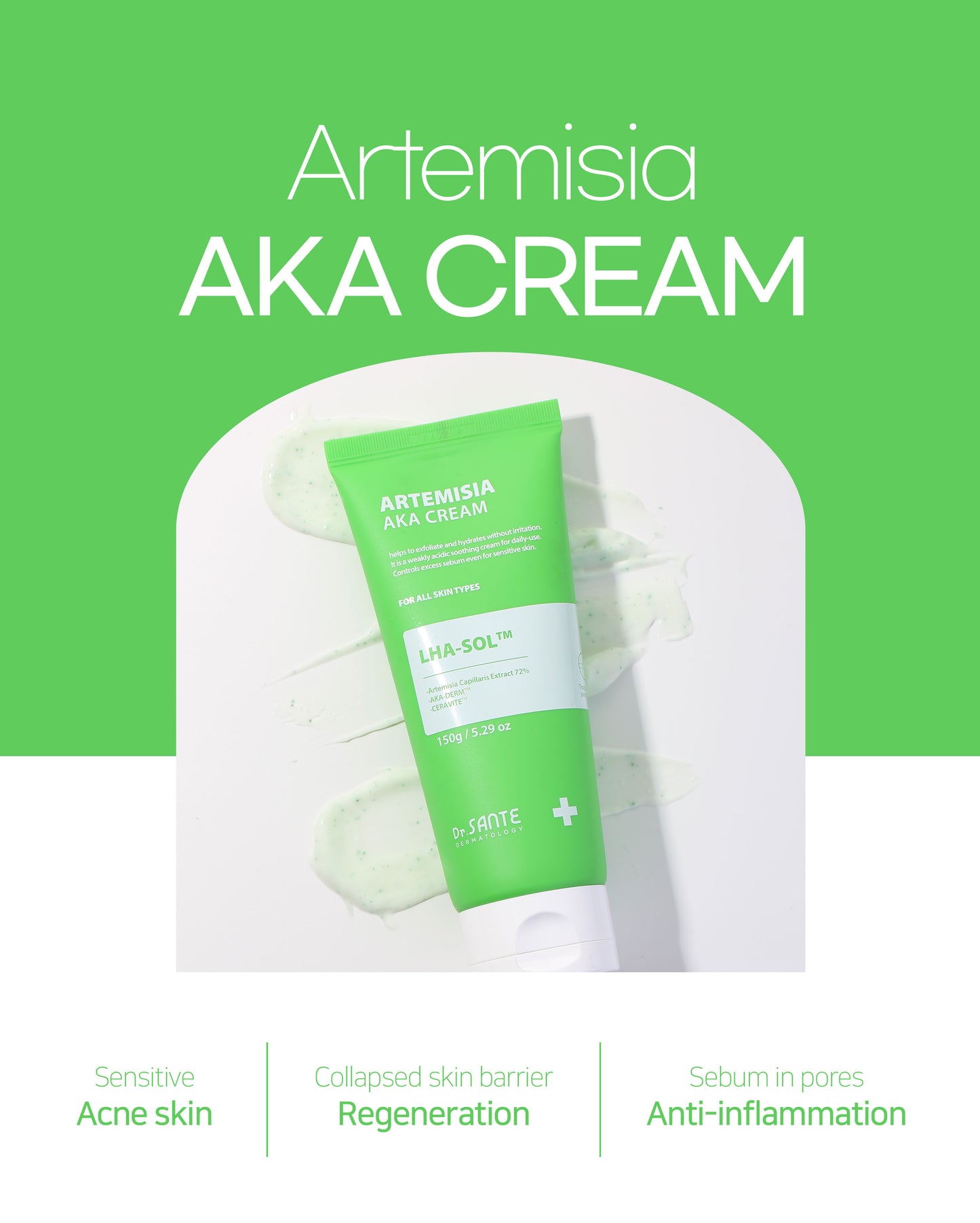 Dr. Sante Artemisia AKA Cream 50g / 150g (1.76oz to / 5.29 oz)

Calming Sebum Balance Cream for Sensitive &amp; Troubled Skin

A soothing daily cream formulated with 72% Artemisia Capillaris Extract to help calm irritated skin, reduce skin temperature, and maintain balanced skin condition.

Infused with LHA-SOL™ and the patented AKA-DERM™ complex, this lightweight cream helps regulate excess sebum while improving the appearance of pores and rough skin texture. Designed for sensitive and troubled skin, the f