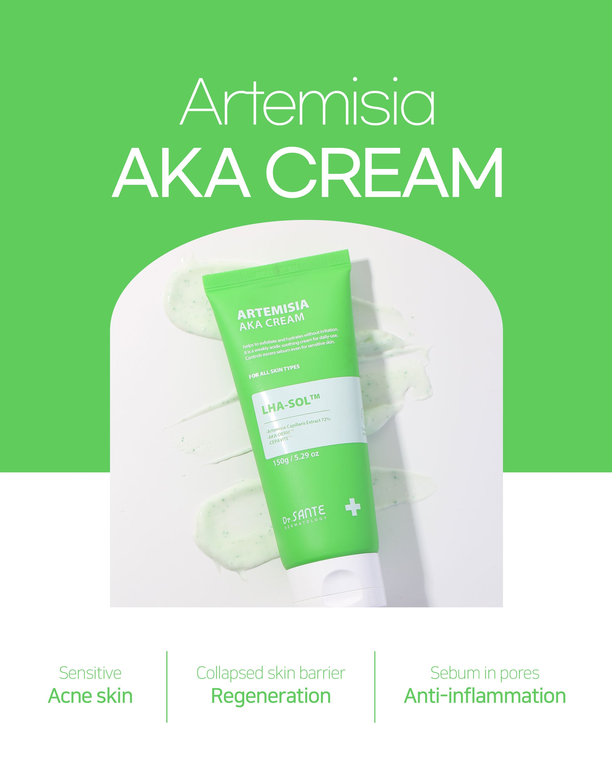 Dr. Sante Artemisia AKA Cream 50g / 150g (1.76oz to / 5.29 oz)

Calming Sebum Balance Cream for Sensitive &amp; Troubled Skin

A soothing daily cream formulated with 72% Artemisia Capillaris Extract to help calm irritated skin, reduce skin temperature, and maintain balanced skin condition.

Infused with LHA-SOL™ and the patented AKA-DERM™ complex, this lightweight cream helps regulate excess sebum while improving the appearance of pores and rough skin texture. Designed for sensitive and troubled skin, the f